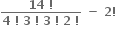 fraction numerator bold 14 bold space bold factorial over denominator bold 4 bold space bold factorial bold space bold 3 bold space bold factorial bold space bold 3 bold space bold factorial bold space bold 2 bold space bold factorial end fraction bold space bold minus bold space bold 2 bold factorial