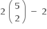 bold 2 bold space open parentheses table row bold 5 row bold 2 end table close parentheses bold space bold minus bold space bold 2