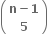 open parentheses table row cell bold n bold minus bold 1 end cell row bold 5 end table close parentheses