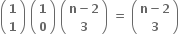 open parentheses table row bold 1 row bold 1 end table close parentheses bold space open parentheses table row bold 1 row bold 0 end table close parentheses bold space open parentheses table row cell bold n bold minus bold 2 end cell row bold 3 end table close parentheses bold space bold equals bold space open parentheses table row cell bold n bold minus bold 2 end cell row bold 3 end table close parentheses