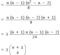 bold equals bold space fraction numerator bold n bold space bold left parenthesis bold n bold space bold minus bold space bold 1 bold right parenthesis bold space bold left parenthesis bold n to the power of bold 2 bold space bold minus bold space bold n bold space bold minus bold space bold 2 bold right parenthesis over denominator bold 8 end fraction

bold equals bold space fraction numerator bold n bold space bold left parenthesis bold n bold space bold minus bold space bold 1 bold right parenthesis bold space bold left parenthesis bold n bold space bold minus bold space bold 2 bold right parenthesis bold space bold left parenthesis bold n bold space bold plus bold space bold 1 bold right parenthesis over denominator bold 8 end fraction

bold equals bold space bold 3 bold space fraction numerator bold left parenthesis bold n bold space bold plus bold space bold 1 bold right parenthesis bold space bold n bold space bold left parenthesis bold n bold space bold minus bold space bold 1 bold right parenthesis bold space bold left parenthesis bold n bold space bold minus bold space bold 2 bold right parenthesis over denominator bold 24 end fraction

bold equals bold space bold 3 bold space open parentheses table row cell bold n bold space bold plus bold space bold 1 end cell row bold 4 end table close parentheses