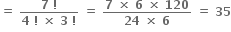 bold equals bold space fraction numerator bold 7 bold space bold factorial over denominator bold 4 bold space bold factorial bold space bold cross times bold space bold 3 bold space bold factorial end fraction bold space bold equals bold space fraction numerator bold 7 bold space bold cross times bold space bold 6 bold space bold cross times bold space bold 120 over denominator bold 24 bold space bold cross times bold space bold 6 end fraction bold space bold equals bold space bold 35