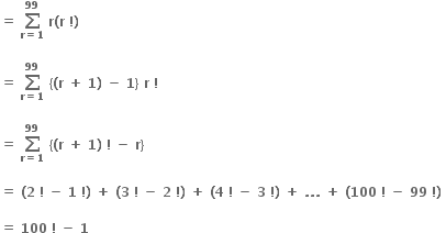 bold equals bold space bold sum from bold r bold equals bold 1 to bold 99 of bold space bold r bold left parenthesis bold r bold space bold factorial bold right parenthesis

bold equals bold space bold sum from bold r bold equals bold 1 to bold 99 of bold space bold left curly bracket bold left parenthesis bold r bold space bold plus bold space bold 1 bold right parenthesis bold space bold minus bold space bold 1 bold right curly bracket bold space bold r bold space bold factorial

bold equals bold space bold sum from bold r bold equals bold 1 to bold 99 of bold space bold left curly bracket bold left parenthesis bold r bold space bold plus bold space bold 1 bold right parenthesis bold space bold factorial bold space bold minus bold space bold r bold right curly bracket

bold equals bold space bold left parenthesis bold 2 bold space bold factorial bold space bold minus bold space bold 1 bold space bold factorial bold right parenthesis bold space bold plus bold space bold left parenthesis bold 3 bold space bold factorial bold space bold minus bold space bold 2 bold space bold factorial bold right parenthesis bold space bold plus bold space bold left parenthesis bold 4 bold space bold factorial bold space bold minus bold space bold 3 bold space bold factorial bold right parenthesis bold space bold plus bold space bold. bold. bold. bold space bold plus bold space bold left parenthesis bold 100 bold space bold factorial bold space bold minus bold space bold 99 bold space bold factorial bold right parenthesis bold space

bold equals bold space bold 100 bold space bold factorial bold space bold minus bold space bold 1