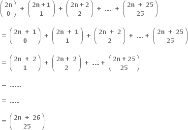 open parentheses table row cell bold 2 bold n end cell row bold 0 end table close parentheses bold space bold plus bold space open parentheses table row cell bold 2 bold n bold plus bold 1 end cell row bold 1 end table close parentheses bold space bold plus bold space open parentheses table row cell bold 2 bold n bold plus bold 2 end cell row bold 2 end table close parentheses bold space bold plus bold space bold. bold. bold. bold space bold plus bold space open parentheses table row cell bold 2 bold n bold space bold plus bold space bold 25 end cell row bold 25 end table close parentheses

bold equals bold space open parentheses table row cell bold 2 bold n bold space bold plus bold space bold 1 end cell row bold 0 end table close parentheses bold space bold plus bold space open parentheses table row cell bold 2 bold n bold space bold plus bold space bold 1 end cell row bold 1 end table close parentheses bold space bold plus bold space open parentheses table row cell bold 2 bold n bold space bold plus bold space bold 2 end cell row bold 2 end table close parentheses bold space bold plus bold space bold. bold. bold. bold plus bold space open parentheses table row cell bold 2 bold n bold space bold plus bold space bold 25 end cell row bold 25 end table close parentheses

bold equals bold space open parentheses table row cell bold 2 bold n bold space bold plus bold space bold 2 end cell row bold 1 end table close parentheses bold space bold plus bold space open parentheses table row cell bold 2 bold n bold plus bold space bold 2 end cell row bold 2 end table close parentheses bold space bold plus bold space bold. bold. bold. bold plus bold space open parentheses table row cell bold 2 bold n bold plus bold 25 end cell row bold 25 end table close parentheses

bold equals bold space bold. bold. bold. bold. bold.

bold equals bold space bold. bold. bold. bold. bold space

bold equals bold space open parentheses table row cell bold 2 bold n bold space bold plus bold space bold 26 end cell row bold 25 end table close parentheses