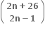 open parentheses table row cell bold 2 bold n bold plus bold 26 end cell row cell bold 2 bold n bold minus bold 1 end cell end table close parentheses