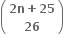 open parentheses table row cell bold 2 bold n bold plus bold 25 end cell row bold 26 end table close parentheses