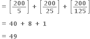 bold equals bold space open square brackets bold 200 over bold 5 close square brackets bold space bold plus bold space open square brackets bold 200 over bold 25 close square brackets bold space bold plus bold space open square brackets bold 200 over bold 125 close square brackets

bold equals bold space bold 40 bold space bold plus bold space bold 8 bold space bold plus bold space bold 1

bold equals bold space bold 49 bold space