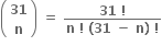 open parentheses table row bold 31 row bold n end table close parentheses bold space bold equals bold space fraction numerator bold 31 bold space bold factorial over denominator bold n bold space bold factorial bold space bold left parenthesis bold 31 bold space bold minus bold space bold n bold right parenthesis bold space bold factorial end fraction