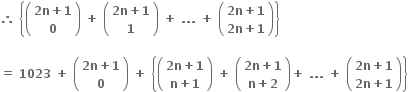 bold therefore bold space open curly brackets open parentheses table row cell bold 2 bold n bold plus bold 1 end cell row bold 0 end table close parentheses bold space bold plus bold space open parentheses table row cell bold 2 bold n bold plus bold 1 end cell row bold 1 end table close parentheses bold space bold plus bold space bold. bold. bold. bold space bold plus bold space open parentheses table row cell bold 2 bold n bold plus bold 1 end cell row cell bold 2 bold n bold plus bold 1 end cell end table close parentheses close curly brackets

bold equals bold space bold 1023 bold space bold plus bold space open parentheses table row cell bold 2 bold n bold plus bold 1 end cell row bold 0 end table close parentheses bold space bold plus bold space open curly brackets open parentheses table row cell bold 2 bold n bold plus bold 1 end cell row cell bold n bold plus bold 1 end cell end table close parentheses bold space bold plus bold space open parentheses table row cell bold 2 bold n bold plus bold 1 end cell row cell bold n bold plus bold 2 end cell end table close parentheses bold plus bold space bold. bold. bold. bold space bold plus bold space open parentheses table row cell bold 2 bold n bold plus bold 1 end cell row cell bold 2 bold n bold plus bold 1 end cell end table close parentheses close curly brackets