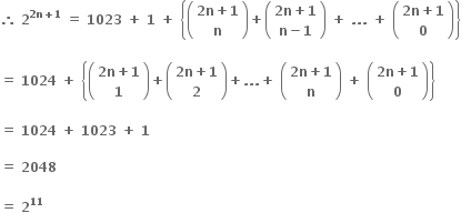 bold therefore bold space bold 2 to the power of bold 2 bold n bold plus bold 1 end exponent bold space bold equals bold space bold 1023 bold space bold plus bold space bold 1 bold space bold plus bold space open curly brackets open parentheses table row cell bold 2 bold n bold plus bold 1 end cell row bold n end table close parentheses bold plus open parentheses table row cell bold 2 bold n bold plus bold 1 end cell row cell bold n bold minus bold 1 end cell end table close parentheses bold space bold plus bold space bold. bold. bold. bold space bold plus bold space open parentheses table row cell bold 2 bold n bold plus bold 1 end cell row bold 0 end table close parentheses close curly brackets

bold equals bold space bold 1024 bold space bold plus bold space open curly brackets open parentheses table row cell bold 2 bold n bold plus bold 1 end cell row bold 1 end table close parentheses bold plus open parentheses table row cell bold 2 bold n bold plus bold 1 end cell row bold 2 end table close parentheses bold plus bold. bold. bold. bold plus bold space open parentheses table row cell bold 2 bold n bold plus bold 1 end cell row bold n end table close parentheses bold space bold plus bold space open parentheses table row cell bold 2 bold n bold plus bold 1 end cell row bold 0 end table close parentheses close curly brackets

bold equals bold space bold 1024 bold space bold plus bold space bold 1023 bold space bold plus bold space bold 1

bold equals bold space bold 2048 bold space

bold equals bold space bold 2 to the power of bold 11