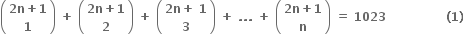 open parentheses table row cell bold 2 bold n bold plus bold 1 end cell row bold 1 end table close parentheses bold space bold plus bold space open parentheses table row cell bold 2 bold n bold plus bold 1 end cell row bold 2 end table close parentheses bold space bold plus bold space open parentheses table row cell bold 2 bold n bold plus bold space bold 1 end cell row bold 3 end table close parentheses bold space bold plus bold space bold. bold. bold. bold space bold plus bold space open parentheses table row cell bold 2 bold n bold plus bold 1 end cell row bold n end table close parentheses bold space bold equals bold space bold 1023 bold space bold space bold space bold space bold space bold space bold space bold space bold space bold space bold space bold space bold space bold space bold space bold left parenthesis bold 1 bold right parenthesis