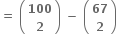 bold equals bold space open parentheses table row bold 100 row bold 2 end table close parentheses bold space bold minus bold space open parentheses table row bold 67 row bold 2 end table close parentheses