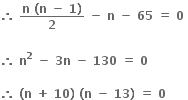 bold therefore bold space fraction numerator bold n bold space bold left parenthesis bold n bold space bold minus bold space bold 1 bold right parenthesis over denominator bold 2 end fraction bold space bold minus bold space bold n bold space bold minus bold space bold 65 bold space bold equals bold space bold 0 bold space

bold therefore bold space bold n to the power of bold 2 bold space bold minus bold space bold 3 bold n bold space bold minus bold space bold 130 bold space bold equals bold space bold 0 bold space

bold therefore bold space bold left parenthesis bold n bold space bold plus bold space bold 10 bold right parenthesis bold space bold left parenthesis bold n bold space bold minus bold space bold 13 bold right parenthesis bold space bold equals bold space bold 0 bold space