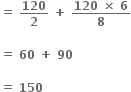 bold equals bold space bold 120 over bold 2 bold space bold plus bold space fraction numerator bold 120 bold space bold cross times bold space bold 6 over denominator bold 8 end fraction

bold equals bold space bold 60 bold space bold plus bold space bold 90 bold space

bold equals bold space bold 150