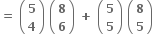 bold equals bold space open parentheses table row bold 5 row bold 4 end table close parentheses bold space open parentheses table row bold 8 row bold 6 end table close parentheses bold space bold plus bold space open parentheses table row bold 5 row bold 5 end table close parentheses bold space open parentheses table row bold 8 row bold 5 end table close parentheses