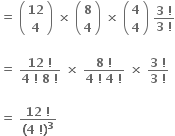 bold equals bold space open parentheses table row bold 12 row bold 4 end table close parentheses bold space bold cross times bold space open parentheses table row bold 8 row bold 4 end table close parentheses bold space bold cross times bold space open parentheses table row bold 4 row bold 4 end table close parentheses bold space fraction numerator bold 3 bold space bold factorial over denominator bold 3 bold space bold factorial end fraction

bold equals bold space fraction numerator bold 12 bold space bold factorial over denominator bold 4 bold space bold factorial bold space bold 8 bold space bold factorial end fraction bold space bold cross times bold space fraction numerator bold 8 bold space bold factorial over denominator bold 4 bold space bold factorial bold space bold 4 bold space bold factorial end fraction bold space bold cross times bold space fraction numerator bold 3 bold space bold factorial over denominator bold 3 bold space bold factorial end fraction

bold equals bold space fraction numerator bold 12 bold space bold factorial over denominator bold left parenthesis bold 4 bold space bold factorial bold right parenthesis to the power of bold 3 end fraction