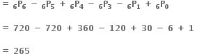 bold equals bold space subscript bold 6 bold P subscript bold 6 bold space bold minus bold space subscript bold 6 bold P subscript bold 5 bold space bold plus bold space subscript bold 6 bold P subscript bold 4 bold space bold minus bold space subscript bold 6 bold P subscript bold 3 bold space bold minus bold space subscript bold 6 bold P subscript bold 1 bold space bold plus bold space subscript bold 6 bold P subscript bold 0

bold equals bold space bold 720 bold space bold minus bold space bold 720 bold space bold plus bold space bold 360 bold space bold minus bold space bold 120 bold space bold plus bold space bold 30 bold space bold minus bold space bold 6 bold space bold plus bold space bold 1 bold space

bold equals bold space bold 265