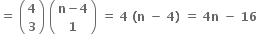 bold equals bold space open parentheses table row bold 4 row bold 3 end table close parentheses bold space open parentheses table row cell bold n bold minus bold 4 end cell row bold 1 end table close parentheses bold space bold equals bold space bold 4 bold space bold left parenthesis bold n bold space bold minus bold space bold 4 bold right parenthesis bold space bold equals bold space bold 4 bold n bold space bold minus bold space bold 16 bold space