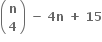 open parentheses table row bold n row bold 4 end table close parentheses bold space bold minus bold space bold 4 bold n bold space bold plus bold space bold 15