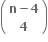 open parentheses table row cell bold n bold minus bold 4 end cell row bold 4 end table close parentheses