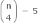 open parentheses table row bold n row bold 4 end table close parentheses bold space bold minus bold space bold 5