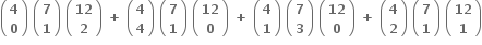 open parentheses table row bold 4 row bold 0 end table close parentheses bold space open parentheses table row bold 7 row bold 1 end table close parentheses bold space open parentheses table row bold 12 row bold 2 end table close parentheses bold space bold plus bold space open parentheses table row bold 4 row bold 4 end table close parentheses bold space open parentheses table row bold 7 row bold 1 end table close parentheses bold space open parentheses table row bold 12 row bold 0 end table close parentheses bold space bold plus bold space open parentheses table row bold 4 row bold 1 end table close parentheses bold space open parentheses table row bold 7 row bold 3 end table close parentheses bold space open parentheses table row bold 12 row bold 0 end table close parentheses bold space bold plus bold space open parentheses table row bold 4 row bold 2 end table close parentheses bold space open parentheses table row bold 7 row bold 1 end table close parentheses bold space open parentheses table row bold 12 row bold 1 end table close parentheses