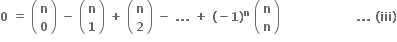 bold 0 bold space bold equals bold space open parentheses table row bold n row bold 0 end table close parentheses bold space bold minus bold space open parentheses table row bold n row bold 1 end table close parentheses bold space bold plus bold space open parentheses table row bold n row bold 2 end table close parentheses bold space bold minus bold space bold. bold. bold. bold space bold plus bold space bold left parenthesis bold minus bold 1 bold right parenthesis to the power of bold n bold space open parentheses table row bold n row bold n end table close parentheses bold space bold space bold space bold space bold space bold space bold space bold space bold space bold space bold space bold space bold space bold space bold space bold space bold space bold space bold space bold. bold. bold. bold space bold left parenthesis bold iii bold right parenthesis