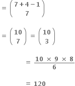 bold equals bold space open parentheses table row cell bold 7 bold plus bold 4 bold minus bold 1 end cell row bold 7 end table close parentheses

bold equals bold space open parentheses table row bold 10 row bold 7 end table close parentheses bold space bold equals bold space open parentheses table row bold 10 row bold 3 end table close parentheses

bold space bold space bold space bold space bold space bold space bold space bold space bold space bold space bold space bold space bold equals bold space fraction numerator bold 10 bold space bold cross times bold space bold 9 bold space bold cross times bold space bold 8 over denominator bold 6 end fraction

bold space bold space bold space bold space bold space bold space bold space bold space bold space bold space bold space bold space bold equals bold space bold 120