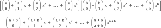 open square brackets open parentheses table row bold a row bold 0 end table close parentheses bold plus open parentheses table row bold a row bold 1 end table close parentheses bold space bold x bold space bold plus bold space open parentheses table row bold a row bold 2 end table close parentheses bold space bold x to the power of bold 2 bold space bold plus bold space bold. bold. bold. bold space bold plus bold space open parentheses table row bold a row bold a end table close parentheses bold space bold x to the power of bold a close square brackets bold space open square brackets open parentheses table row bold b row bold 0 end table close parentheses bold plus open parentheses table row bold b row bold 1 end table close parentheses bold space bold x bold space bold plus bold space open parentheses table row bold b row bold 2 end table close parentheses bold space bold x to the power of bold 2 bold space bold plus bold space bold. bold. bold. bold space bold plus bold space open parentheses table row bold b row bold b end table close parentheses bold space bold x to the power of bold b close square brackets

bold equals bold space open parentheses table row cell bold a bold plus bold b end cell row bold 0 end table close parentheses bold space bold plus bold space open parentheses table row cell bold a bold plus bold b end cell row bold 1 end table close parentheses bold space bold x bold space bold plus bold space open parentheses table row cell bold a bold plus bold b end cell row bold 2 end table close parentheses bold space bold x to the power of bold 2 bold space bold plus bold space bold. bold. bold. bold space bold plus bold space open parentheses table row cell bold a bold plus bold b end cell row cell bold a bold plus bold b end cell end table close parentheses bold space bold x to the power of bold a bold plus bold b end exponent