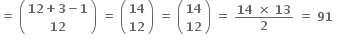 bold equals bold space open parentheses table row cell bold 12 bold plus bold 3 bold minus bold 1 end cell row bold 12 end table close parentheses bold space bold equals bold space open parentheses table row bold 14 row bold 12 end table close parentheses bold space bold equals bold space open parentheses table row bold 14 row bold 12 end table close parentheses bold space bold equals bold space fraction numerator bold 14 bold space bold cross times bold space bold 13 over denominator bold 2 end fraction bold space bold equals bold space bold 91 bold space