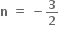 bold n bold space bold equals bold space bold minus bold 3 over bold 2