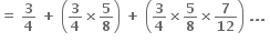 bold equals bold space bold 3 over bold 4 bold space bold plus bold space open parentheses bold 3 over bold 4 bold cross times bold 5 over bold 8 close parentheses bold space bold plus bold space open parentheses bold 3 over bold 4 bold cross times bold 5 over bold 8 bold cross times bold 7 over bold 12 close parentheses bold space bold. bold. bold. bold space