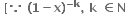 bold space bold left square bracket bold because bold space bold left parenthesis bold 1 bold minus bold x bold right parenthesis to the power of bold minus bold k end exponent bold comma bold space bold k bold space bold element of bold N