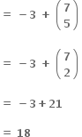 bold equals bold space bold minus bold 3 bold space bold plus bold space open parentheses table row bold 7 row bold 5 end table close parentheses bold space

bold equals bold space bold minus bold 3 bold space bold plus bold space open parentheses table row bold 7 row bold 2 end table close parentheses bold space

bold equals bold space bold minus bold 3 bold plus bold 21 bold space

bold equals bold space bold 18