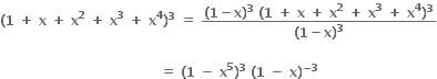 bold left parenthesis bold 1 bold space bold plus bold space bold x bold space bold plus bold space bold x to the power of bold 2 bold space bold plus bold space bold x to the power of bold 3 bold space bold plus bold space bold x to the power of bold 4 bold right parenthesis to the power of bold 3 bold space bold equals bold space fraction numerator bold left parenthesis bold 1 bold minus bold x bold right parenthesis to the power of bold 3 bold space bold left parenthesis bold 1 bold space bold plus bold space bold x bold space bold plus bold space bold x to the power of bold 2 bold space bold plus bold space bold x to the power of bold 3 bold space bold plus bold space bold x to the power of bold 4 bold right parenthesis to the power of bold 3 over denominator bold left parenthesis bold 1 bold minus bold x bold right parenthesis to the power of bold 3 end fraction

bold space bold space bold space bold space bold space bold space bold space bold space bold space bold space bold space bold space bold space bold space bold space bold space bold space bold space bold space bold space bold space bold space bold space bold space bold space bold space bold space bold space bold space bold space bold space bold space bold space bold space bold space bold space bold equals bold space bold left parenthesis bold 1 bold space bold minus bold space bold x to the power of bold 5 bold right parenthesis to the power of bold 3 bold space bold left parenthesis bold 1 bold space bold minus bold space bold x bold right parenthesis to the power of bold minus bold 3 end exponent