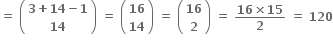 bold equals bold space open parentheses table row cell bold 3 bold plus bold 14 bold minus bold 1 end cell row bold 14 end table close parentheses bold space bold equals bold space open parentheses table row bold 16 row bold 14 end table close parentheses bold space bold equals bold space open parentheses table row bold 16 row bold 2 end table close parentheses bold space bold equals bold space fraction numerator bold 16 bold cross times bold 15 over denominator bold 2 end fraction bold space bold equals bold space bold 120