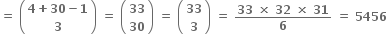 bold equals bold space open parentheses table row cell bold 4 bold plus bold 30 bold minus bold 1 end cell row bold 3 end table close parentheses bold space bold equals bold space open parentheses table row bold 33 row bold 30 end table close parentheses bold space bold equals bold space open parentheses table row bold 33 row bold 3 end table close parentheses bold space bold equals bold space fraction numerator bold 33 bold space bold cross times bold space bold 32 bold space bold cross times bold space bold 31 over denominator bold 6 end fraction bold space bold equals bold space bold 5456