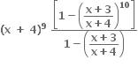 bold left parenthesis bold x bold space bold plus bold space bold 4 bold right parenthesis to the power of bold 9 bold space fraction numerator open square brackets bold 1 bold minus open parentheses begin display style fraction numerator bold x bold plus bold 3 over denominator bold x bold plus bold 4 end fraction end style close parentheses to the power of bold 10 close square brackets over denominator bold 1 bold minus open parentheses begin display style fraction numerator bold x bold plus bold 3 over denominator bold x bold plus bold 4 end fraction end style close parentheses end fraction