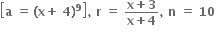 open square brackets bold a bold space bold equals bold thin space bold left parenthesis bold x bold plus bold space bold 4 bold right parenthesis to the power of bold 9 close square brackets bold comma bold space bold r bold space bold equals bold space fraction numerator bold x bold plus bold 3 over denominator bold x bold plus bold 4 end fraction bold comma bold space bold n bold space bold equals bold space bold 10