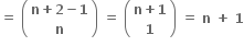 bold equals bold space open parentheses table row cell bold n bold plus bold 2 bold minus bold 1 end cell row bold n end table close parentheses bold space bold equals bold space open parentheses table row cell bold n bold plus bold 1 end cell row bold 1 end table close parentheses bold space bold equals bold space bold n bold space bold plus bold space bold 1