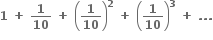 bold 1 bold space bold plus bold space bold 1 over bold 10 bold space bold plus bold space open parentheses bold 1 over bold 10 close parentheses to the power of bold 2 bold space bold plus bold space open parentheses bold 1 over bold 10 close parentheses to the power of bold 3 bold space bold plus bold space bold. bold. bold.