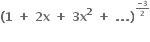 bold left parenthesis bold 1 bold space bold plus bold space bold 2 bold x bold space bold plus bold space bold 3 bold x to the power of bold 2 bold space bold plus bold space bold. bold. bold. bold right parenthesis to the power of begin inline style fraction numerator bold minus bold 3 over denominator bold 2 end fraction end style end exponent