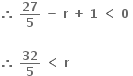 bold therefore bold space bold 27 over bold 5 bold space bold minus bold space bold r bold space bold plus bold space bold 1 bold space bold less than bold space bold 0 bold space

bold therefore bold space bold 32 over bold 5 bold space bold less than bold space bold r