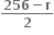 fraction numerator bold 256 bold minus bold r over denominator bold 2 end fraction