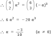 bold therefore bold space open parentheses table row bold 4 row bold 2 end table close parentheses bold space bold alpha to the power of bold 2 bold space bold equals bold space open parentheses table row bold 6 row bold 3 end table close parentheses bold space bold left parenthesis bold minus bold alpha bold right parenthesis to the power of bold 3

bold therefore bold space bold 6 bold space bold alpha to the power of bold 2 bold space bold equals bold space bold minus bold 20 bold space bold alpha to the power of bold 3

bold therefore bold space bold alpha bold space bold equals bold space fraction numerator bold minus bold 3 over denominator bold 10 end fraction bold space bold space bold space bold space bold space bold space bold space bold space bold space bold space bold left parenthesis bold alpha bold space bold not equal to bold space bold 0 bold right parenthesis