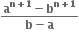 fraction numerator bold a to the power of bold n bold plus bold 1 end exponent bold minus bold b to the power of bold n bold plus bold 1 end exponent over denominator bold b bold minus bold a end fraction