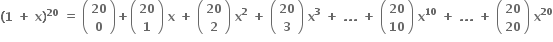 bold left parenthesis bold 1 bold space bold plus bold space bold x bold right parenthesis to the power of bold 20 bold space bold equals bold space open parentheses table row bold 20 row bold 0 end table close parentheses bold plus open parentheses table row bold 20 row bold 1 end table close parentheses bold space bold x bold space bold plus bold space open parentheses table row bold 20 row bold 2 end table close parentheses bold space bold x to the power of bold 2 bold space bold plus bold space open parentheses table row bold 20 row bold 3 end table close parentheses bold space bold x to the power of bold 3 bold space bold plus bold space bold. bold. bold. bold space bold plus bold space open parentheses table row bold 20 row bold 10 end table close parentheses bold space bold x to the power of bold 10 bold space bold plus bold space bold. bold. bold. bold space bold plus bold space open parentheses table row bold 20 row bold 20 end table close parentheses bold space bold x to the power of bold 20