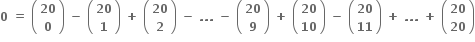 bold 0 bold space bold equals bold space open parentheses table row bold 20 row bold 0 end table close parentheses bold space bold minus bold space open parentheses table row bold 20 row bold 1 end table close parentheses bold space bold plus bold space open parentheses table row bold 20 row bold 2 end table close parentheses bold space bold minus bold space bold. bold. bold. bold space bold minus bold space open parentheses table row bold 20 row bold 9 end table close parentheses bold space bold plus bold space open parentheses table row bold 20 row bold 10 end table close parentheses bold space bold minus bold space open parentheses table row bold 20 row bold 11 end table close parentheses bold space bold plus bold space bold. bold. bold. bold space bold plus bold space open parentheses table row bold 20 row bold 20 end table close parentheses