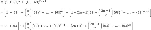 bold equals bold space bold left parenthesis bold 1 bold space bold plus bold space bold 63 bold right parenthesis to the power of bold n bold space bold plus bold space bold left parenthesis bold 1 bold space bold minus bold space bold 63 bold right parenthesis to the power of bold 2 bold n bold plus bold 1 end exponent

bold equals bold space open square brackets bold 1 bold space bold plus bold space bold 63 bold n bold space bold plus bold space open parentheses table row bold n row bold 2 end table close parentheses bold space bold left parenthesis bold 63 bold right parenthesis to the power of bold 2 bold space bold plus bold space bold. bold. bold. bold space bold plus bold space bold left parenthesis bold 63 bold right parenthesis to the power of bold n close square brackets bold space bold plus bold space open square brackets bold 1 bold minus bold left parenthesis bold 2 bold n bold plus bold 1 bold right parenthesis bold space bold 63 bold space bold plus bold space open parentheses table row cell bold 2 bold n bold plus bold 1 end cell row bold 2 end table close parentheses bold space bold left parenthesis bold 63 bold right parenthesis to the power of bold 2 bold space bold minus bold space bold. bold. bold. bold space bold minus bold space bold left parenthesis bold 63 bold right parenthesis to the power of bold 2 bold n bold plus bold 1 end exponent close square brackets

bold equals bold space bold 2 bold space bold space bold plus bold space bold 63 bold space open square brackets bold n bold plus open parentheses table row bold n row bold 2 end table close parentheses bold space bold left parenthesis bold 63 bold right parenthesis bold space bold plus bold space bold. bold. bold. bold space bold plus bold space bold left parenthesis bold 63 bold right parenthesis to the power of bold n bold minus bold 1 end exponent bold space bold minus bold space bold left parenthesis bold 2 bold n bold plus bold 1 bold right parenthesis bold space bold plus bold space open parentheses table row cell bold 2 bold n bold plus bold 1 end cell row bold 2 end table close parentheses bold space bold left parenthesis bold 63 bold right parenthesis bold space bold minus bold space bold. bold. bold. bold minus bold left parenthesis bold 63 bold right parenthesis to the power of bold 2 bold n end exponent close square brackets