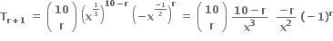 bold T subscript bold r bold plus bold 1 end subscript bold space bold equals bold space open parentheses table row bold 10 row bold r end table close parentheses bold space open parentheses bold x to the power of begin inline style bold 1 over bold 3 end style end exponent close parentheses to the power of bold 10 bold minus bold r end exponent bold space open parentheses bold minus bold x to the power of begin inline style fraction numerator bold minus bold 1 over denominator bold 2 end fraction end style end exponent close parentheses to the power of bold r bold space bold equals bold space open parentheses table row bold 10 row bold r end table close parentheses bold space fraction numerator bold 10 bold minus bold r over denominator bold x to the power of bold 3 end fraction bold space bold space fraction numerator bold minus bold r over denominator bold x to the power of bold 2 end fraction bold space bold left parenthesis bold minus bold 1 bold right parenthesis to the power of bold r